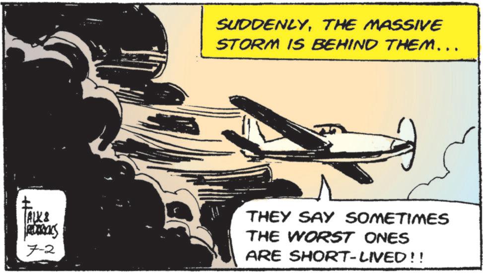 Flight OCR: SUDDENLYTHE MASSIVE STORM IS BEHIND THEM... ALK& RDURALS 7-2 THEY SAY SOMETIMES THE WORST ONES ARE SHORT-LIVED!! SUDDENLYTHE MASSIVE STORM IS BEHIND THEM ... ALK & RDURALS 7-2 THEY SAY SOMETIMES THE WORST ONES ARE SHORT - LIVED !!