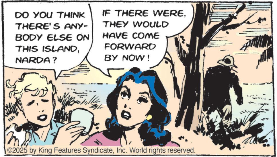 Comic book OCR: DO YOU THINK THERE'S ANY- BODY ELSE ON THIS ISLANDNARDA? IF THERE WERETHEY WOULD HAVE COME FORWARD BY NOW! :0 ? ©2025 by King Features SyndicateInc. World rights reserved. ? DO YOU THINK THERE'S ANY- BODY ELSE ON THIS ISLANDNARDA ? IF THERE WERETHEY WOULD HAVE COME FORWARD BY NOW ! : 0 ? © 2025 by King Features SyndicateInc. World rights reserved . ?