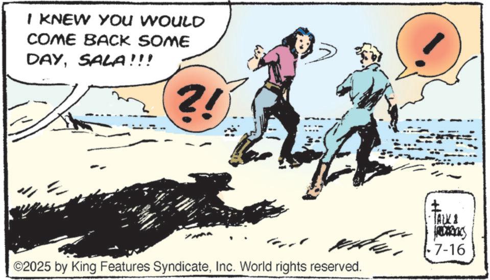 Animated cartoon OCR: I KNEW YOU WOULD COME BACK SOME DAYSALA!!! ?! and a ©2025 by King Features SyndicateInc. World rights reserved. ? ·TALK & 7-16 trabas I KNEW YOU WOULD COME BACK SOME DAYSALA !!! ? ! and a © 2025 by King Features SyndicateInc. World rights reserved . ? · TALK & 7-16 trabas