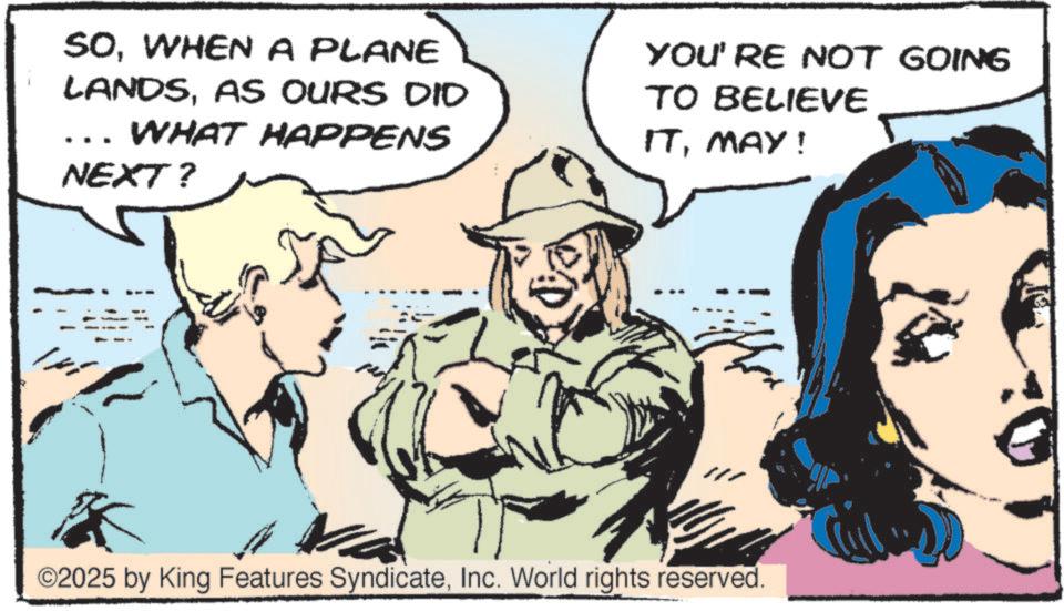 Fictional character OCR: SOWHEN A PLANE LANDSAS OURS DID WHAT HAPPENS YOU'RE NOT GOING TO BELIEVE ITMAY! NEXT? ©2025 by King Features SyndicateInc. World rights reserved. SOWHEN A PLANE LANDSAS OURS DID WHAT HAPPENS YOU'RE NOT GOING TO BELIEVE ITMAY ! NEXT ? © 2025 by King Features SyndicateInc. World rights reserved .