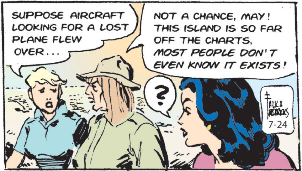 Publication OCR: SUPPOSE AIRCRAFT LOOKING FOR A LOST PLANE FLEW OVER... NOT A CHANCEMAY! THIS ISLAND IS SO FAR OFF THE CHARTSMOST PEOPLE DON'T EVEN KNOW IT EXISTS! ? (ALK8 7-24 SUPPOSE AIRCRAFT LOOKING FOR A LOST PLANE FLEW OVER ... NOT A CHANCEMAY ! THIS ISLAND IS SO FAR OFF THE CHARTSMOST PEOPLE DON'T EVEN KNOW IT EXISTS ! ? ( ALK8 7-24