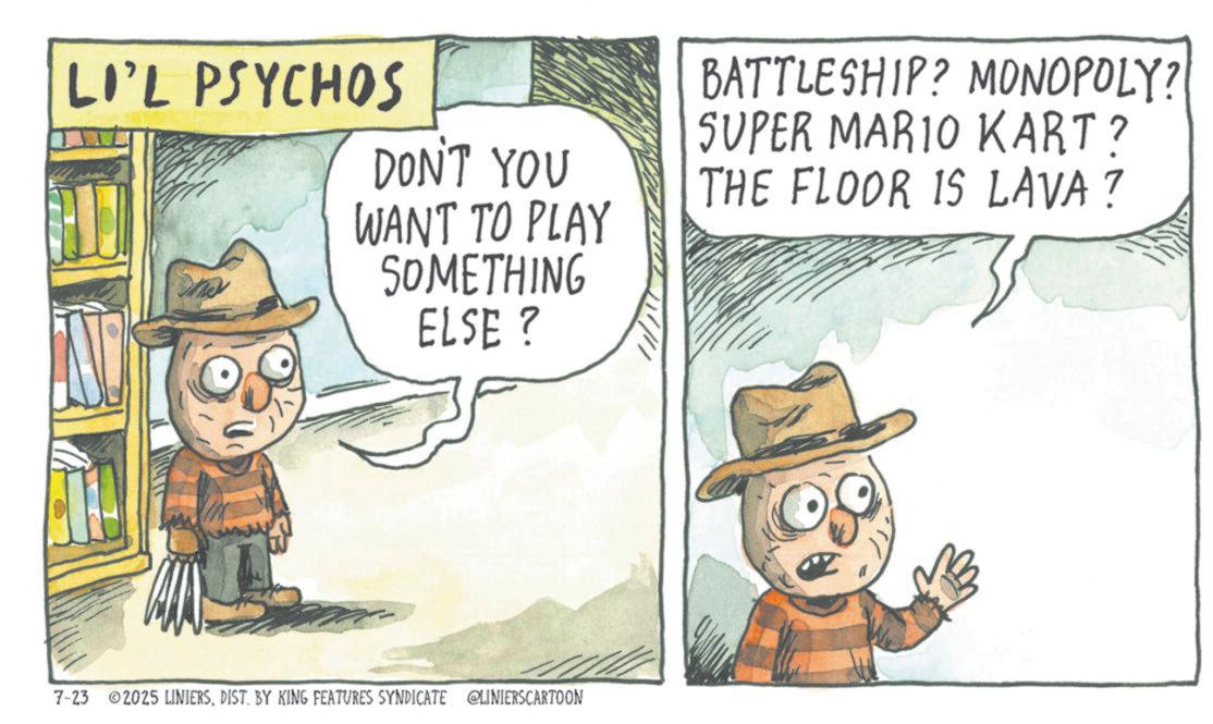 Comic book OCR: LI'L PSYCHOS DON'T YOU WANT TO PLAY SOMETHING ELSE? 7-23 2025 LINIERSDIST. BY KING FEATURES SYNDICATE @LINIERSCARTOON BATTLESHIP? MONOPOLY? SUPER MARIO KART? THE FLOOR IS LAVA ? LI'L PSYCHOS DON'T YOU WANT TO PLAY SOMETHING ELSE ? 7-23 2025 LINIERSDIST . BY KING FEATURES SYNDICATE @LINIERSCARTOON BATTLESHIP ? MONOPOLY ? SUPER MARIO KART ? THE FLOOR IS LAVA ?