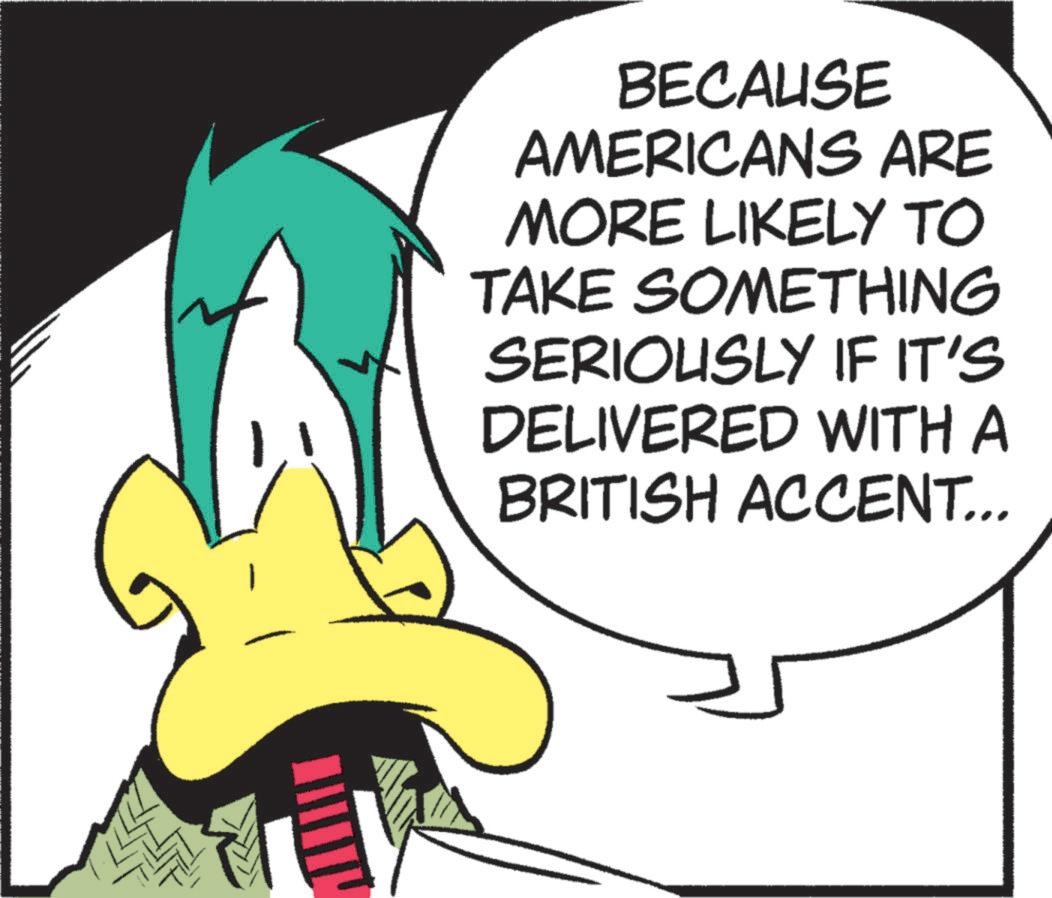 Graphics OCR: BECAUSE AMERICANS ARE MORE LIKELY TO TAKE SOMETHING SERIOUSLY IF IT'S DELIVERED WITH A BRITISH ACCENT... BECAUSE AMERICANS ARE MORE LIKELY TO TAKE SOMETHING SERIOUSLY IF IT'S DELIVERED WITH A BRITISH ACCENT ...