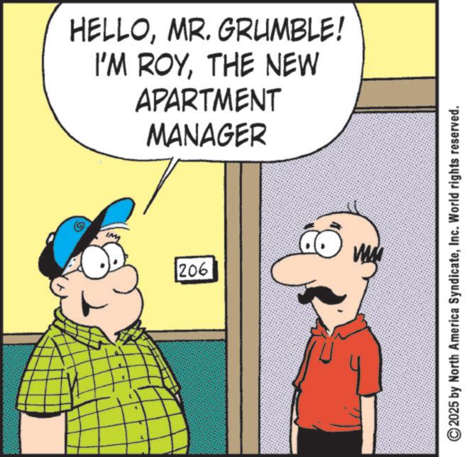 Comic book OCR: HELLOMR. GRUMBLE! I'M ROYTHE NEW APARTMENT MANAGER 206 ©2025 by North America SyndicateInc. World rights reserved. HELLOMR . GRUMBLE ! I'M ROYTHE NEW APARTMENT MANAGER 206 © 2025 by North America SyndicateInc. World rights reserved .
