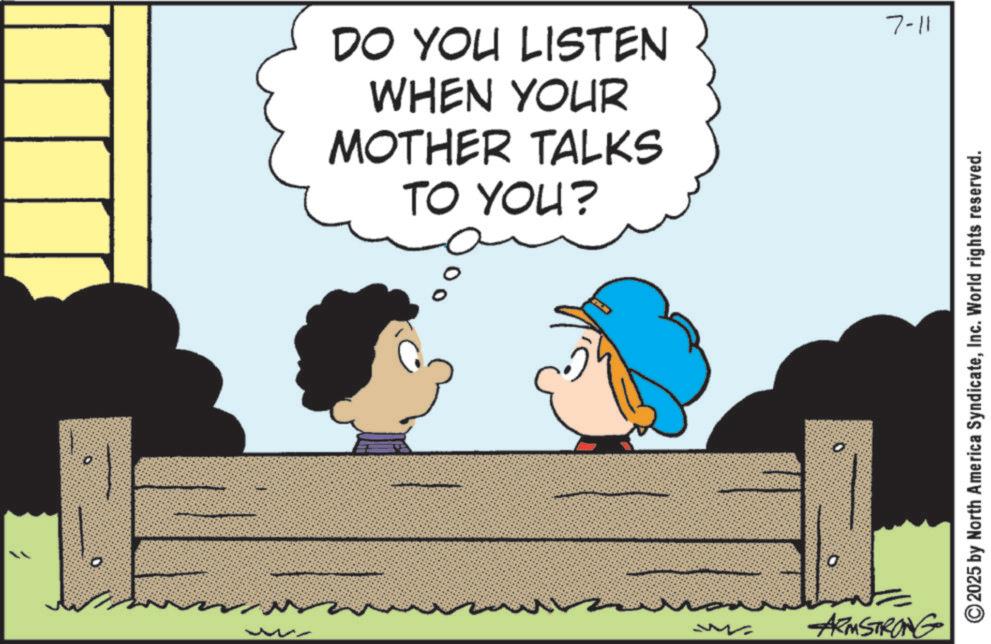 Sharing OCR: O D DO YOU LISTEN WHEN YOUR MOTHER TALKS TO YOU? ? 7-11 O 2025 by North America SyndicateInc. World rights reserved. ARMSTRONG O D DO YOU LISTEN WHEN YOUR MOTHER TALKS TO YOU ? ? 7-11 O 2025 by North America SyndicateInc. World rights reserved . ARMSTRONG