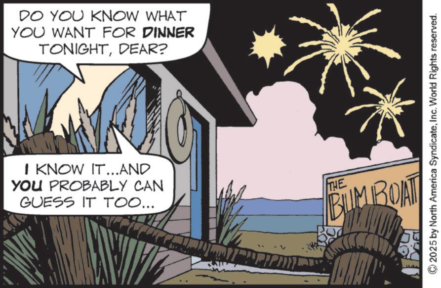 Animated cartoon OCR: DO YOU KNOW WHAT YOU WANT FOR DINNER TONIGHTDEAR? I KNOW IT...AND YOU PROBABLY CAN GUESS IT TOO... THE BUM BOAT 2025 by North America SyndicateInc. World Rights reserved. DO YOU KNOW WHAT YOU WANT FOR DINNER TONIGHTDEAR ? I KNOW IT ... AND YOU PROBABLY CAN GUESS IT TOO ... THE BUM BOAT 2025 by North America SyndicateInc. World Rights reserved .