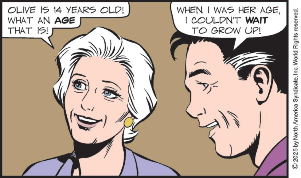 Pleased OCR: OLIVE IS 14 YEARS OLD! WHAT AN AGE THAT IS! WHEN I WAS HER AGEI COULDN'T WAIT TO GROW UP! 2025 by North America SyndicateInc. World Rights reserved. OLIVE IS 14 YEARS OLD ! WHAT AN AGE THAT IS ! WHEN I WAS HER AGEI COULDN'T WAIT TO GROW UP ! 2025 by North America SyndicateInc. World Rights reserved .