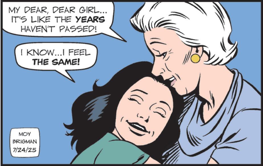 Happiness OCR: MY DEARDEAR GIRL... IT'S LIKE THE YEARS HAVEN'T PASSED! I KNOW...I FEEL THE SAME! MOY BRIGMAN 7/24/25 MY DEARDEAR GIRL ... IT'S LIKE THE YEARS HAVEN'T PASSED ! I KNOW ... I FEEL THE SAME ! MOY BRIGMAN 7/24/25