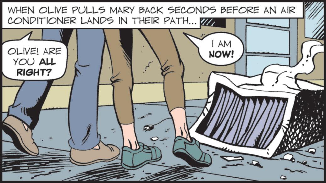 Animated cartoon OCR: WHEN OLIVE PULLS MARY BACK SECONDS BEFORE AN AIR CONDITIONER LANDS IN THEIR PATH... OLIVE! ARE YOU ALL RIGHT? I AM NOW! WHEN OLIVE PULLS MARY BACK SECONDS BEFORE AN AIR CONDITIONER LANDS IN THEIR PATH ... OLIVE ! ARE YOU ALL RIGHT ? I AM NOW !