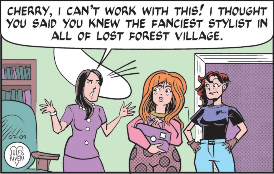 Comic book OCR: CHERRYI CAN'T WORK WITH THIS! I THOUGHT YOU SAID YOU KNEW THE FANCIEST STYLIST IN ALL OF LOST FOREST VILLAGE. 07-09 JULES RIVERA CHERRYI CAN'T WORK WITH THIS ! I THOUGHT YOU SAID YOU KNEW THE FANCIEST STYLIST IN ALL OF LOST FOREST VILLAGE . 07-09 JULES RIVERA