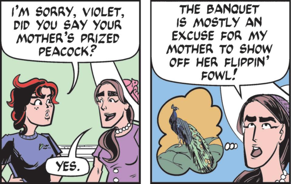 Comic book OCR: I'M SORRYDID YOU SAY YOUR MOTHER'S PRIZED PEACOCK? THE BANQUET IS MOSTLY AN EXCUSE FOR MY MOTHER TO SHOW OFF HER FLIPPIN' FOWL! D YES. 000 I'M SORRYDID YOU SAY YOUR MOTHER'S PRIZED PEACOCK ? THE BANQUET IS MOSTLY AN EXCUSE FOR MY MOTHER TO SHOW OFF HER FLIPPIN ' FOWL ! D YES . 000