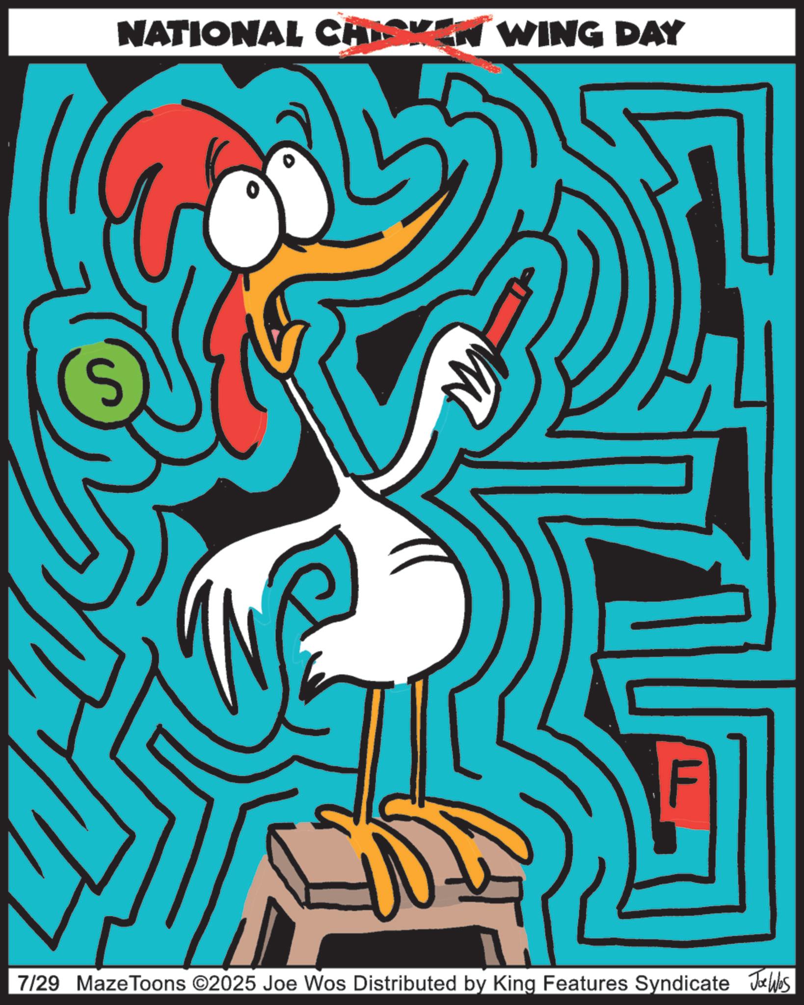Graphic design OCR: NATIONAL CHICKEN WING DAY 7/29 MazeToons ©2025 Joe Wos Distributed by King Features Syndicate Jobs NATIONAL CHICKEN WING DAY 7/29 MazeToons © 2025 Joe Wos Distributed by King Features Syndicate Jobs
