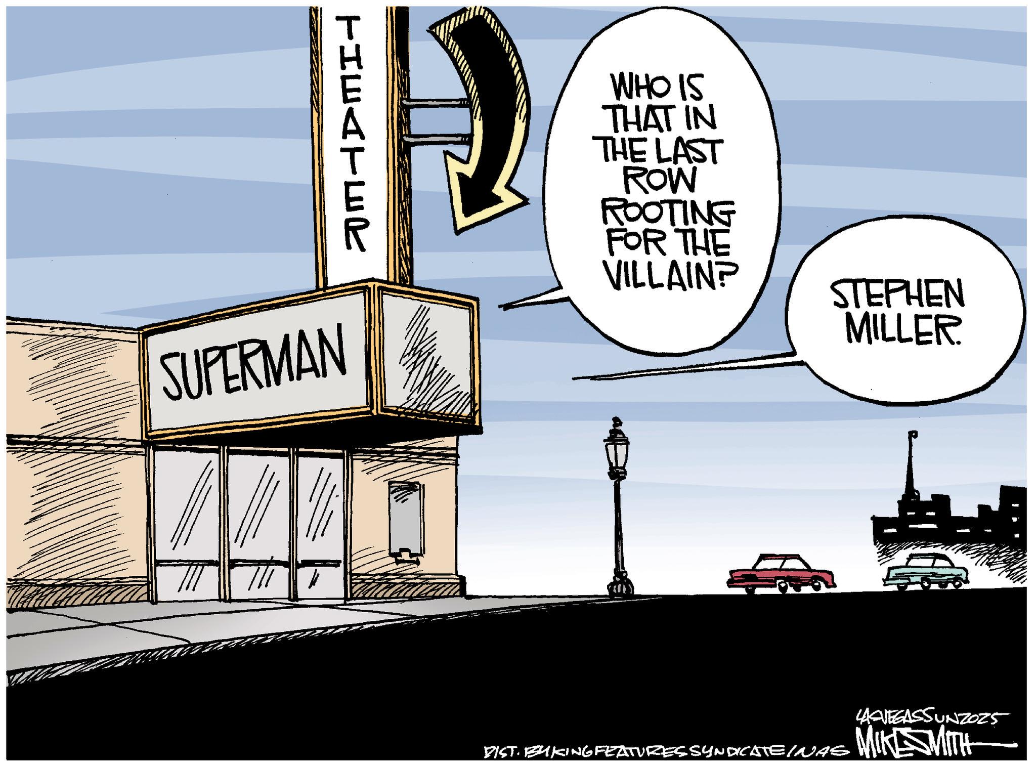 Fictional character OCR: THEATEe SUPERMAN WHO IS THAT IN THE LAST ROW ROOTING FOR THE VILLAIN? STEPHEN MILLER LASVEGASSUNZOZ5 BIST. BYKING FEATURES SYNDICATEINAS MIKESMITH THEATEe SUPERMAN WHO IS THAT IN THE LAST ROW ROOTING FOR THE VILLAIN ? STEPHEN MILLER LASVEGASSUNZOZ5 BIST . BYKING FEATURES SYNDICATEINAS MIKESMITH