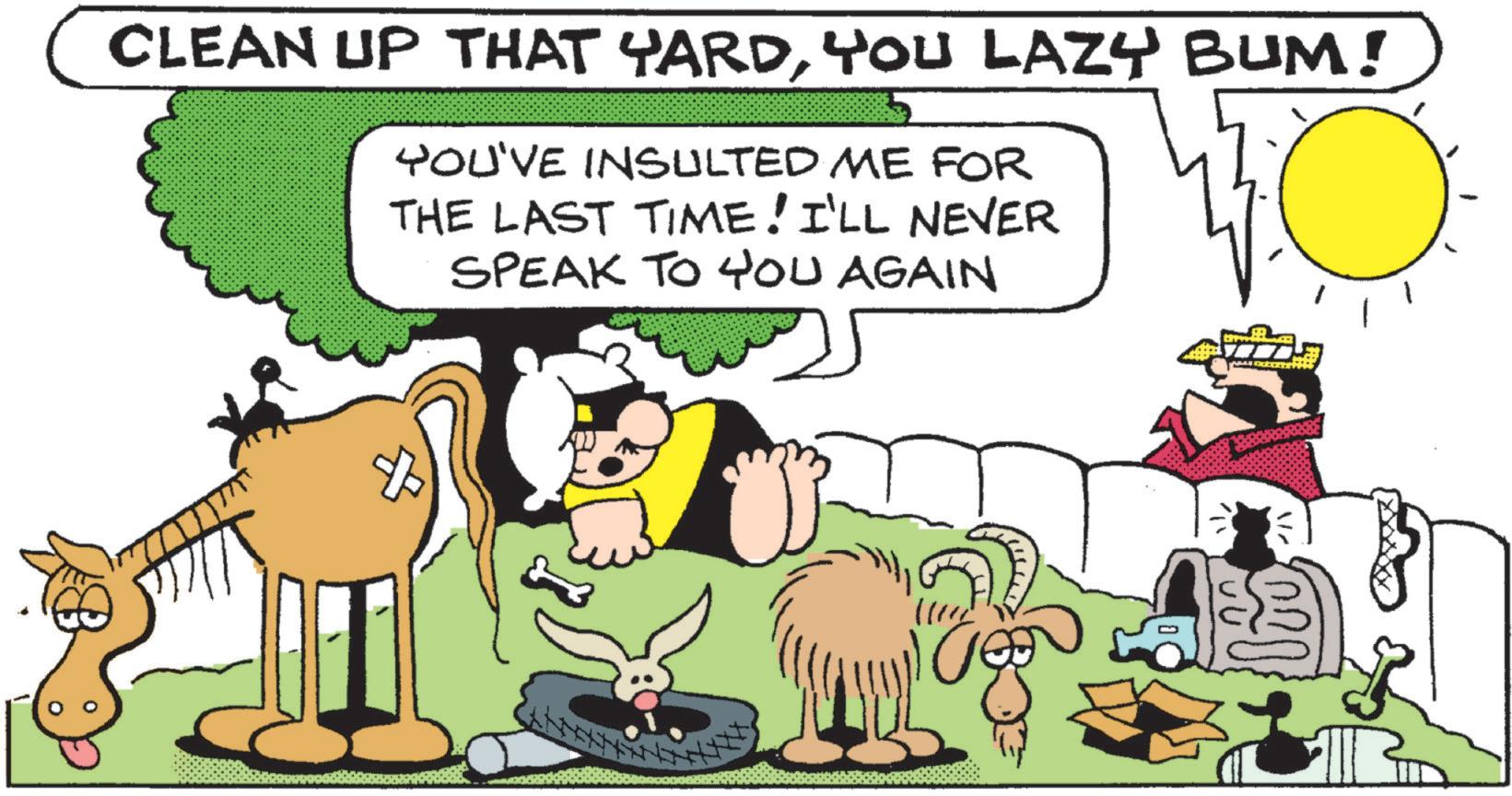 Comic book OCR: CLEAN UP THAT YARDYOU LAZY BUM! YOU'VE INSULTED ME FOR THE LAST TIME! I'LL NEVER SPEAK TO YOU AGAIN AM EXCE CLEAN UP THAT YARDYOU LAZY BUM ! YOU'VE INSULTED ME FOR THE LAST TIME ! I'LL NEVER SPEAK TO YOU AGAIN AM EXCE