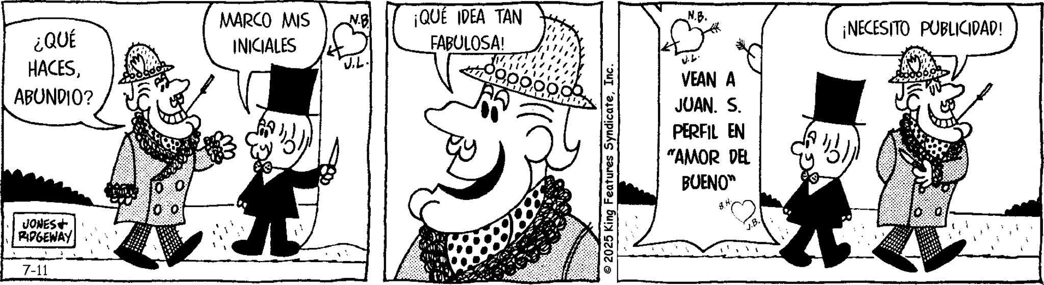 Pleased OCR: ¿QUÉ MARCO MIS INICIALES ¡QUÉ IDEA TAN FABULOSA! HACESABUNDIO? JONES+ RIDGEWAY 7-11 © 2025 King Features SyndicateInc. N.B. ????? VEAN A ¡NECESITO PUBLICIDAD! JUAN. S. PERFIL EN "AMOR DEL BUENO" V.B. ¿ QUÉ MARCO MIS INICIALES ¡ QUÉ IDEA TAN FABULOSA ! HACESABUNDIO ? JONES + RIDGEWAY 7-11 © 2025 King Features SyndicateInc. N.B. ????? VEAN A ¡ NECESITO PUBLICIDAD ! JUAN . S. PERFIL EN " AMOR DEL BUENO " V.B.