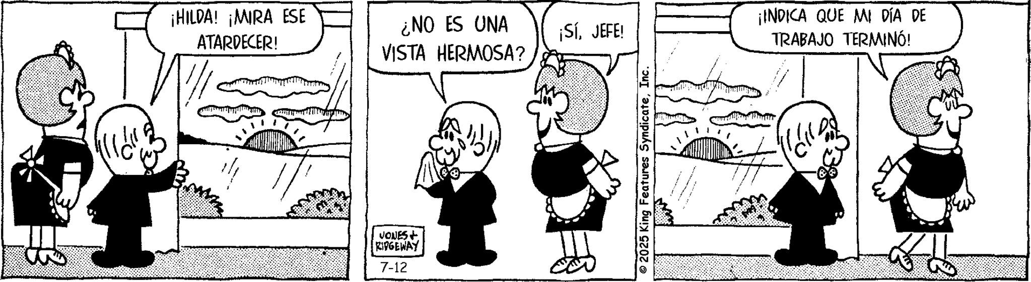 Publication OCR: ¡HILDA! ¡MIRA ESE ATARDECER! ¿NO ES UNA VISTA HERMOSA? JONES + RIDGEWAY 7-12 ¡SíJEFE! © 2025 King Features SyndicateInc. ¡INDICA QUE MI DÍA DE TRABAJO TERMINÓ! ¡ HILDA ! ¡ MIRA ESE ATARDECER ! ¿ NO ES UNA VISTA HERMOSA ? JONES + RIDGEWAY 7-12 ¡ SíJEFE ! © 2025 King Features SyndicateInc. ¡ INDICA QUE MI DÍA DE TRABAJO TERMINÓ !
