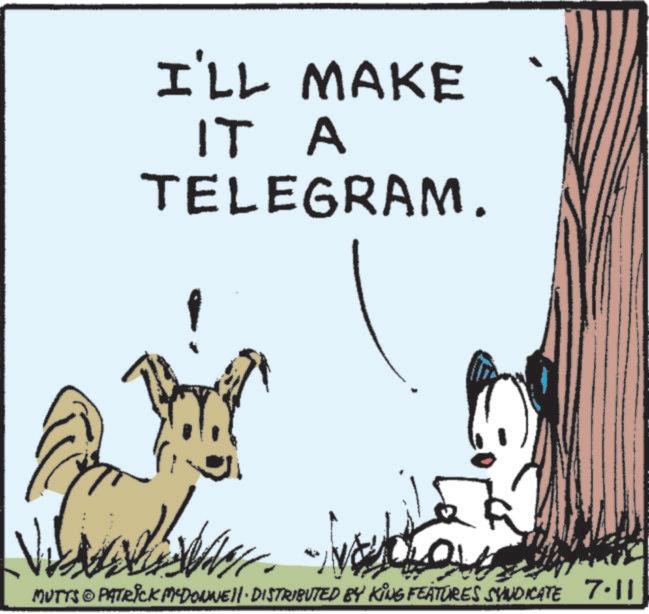 Line art OCR: I'LL MAKE IT A TELEGRAM. MUTTS & PATRICK MYDONNE. DISTRIBUTED BY KING FEATURES SYNDICATE 7.11 " I'LL MAKE IT A TELEGRAM . MUTTS & PATRICK MYDONNE . DISTRIBUTED BY KING FEATURES SYNDICATE 7.11 "