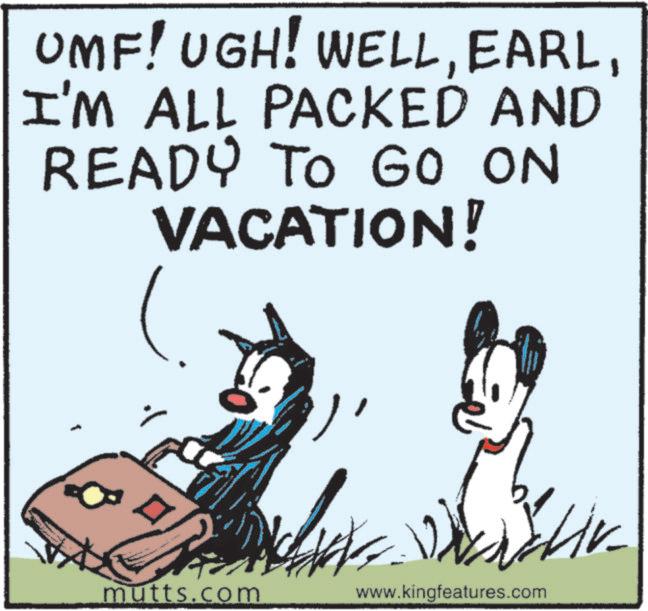 Fiction OCR: UMF! UGH! WELLI'M ALL PACKED AND READY TO GO ON VACATION! ? mutts.com www.kingfeatures.com UMF ! UGH ! WELLI'M ALL PACKED AND READY TO GO ON VACATION ! ? mutts.com www.kingfeatures.com