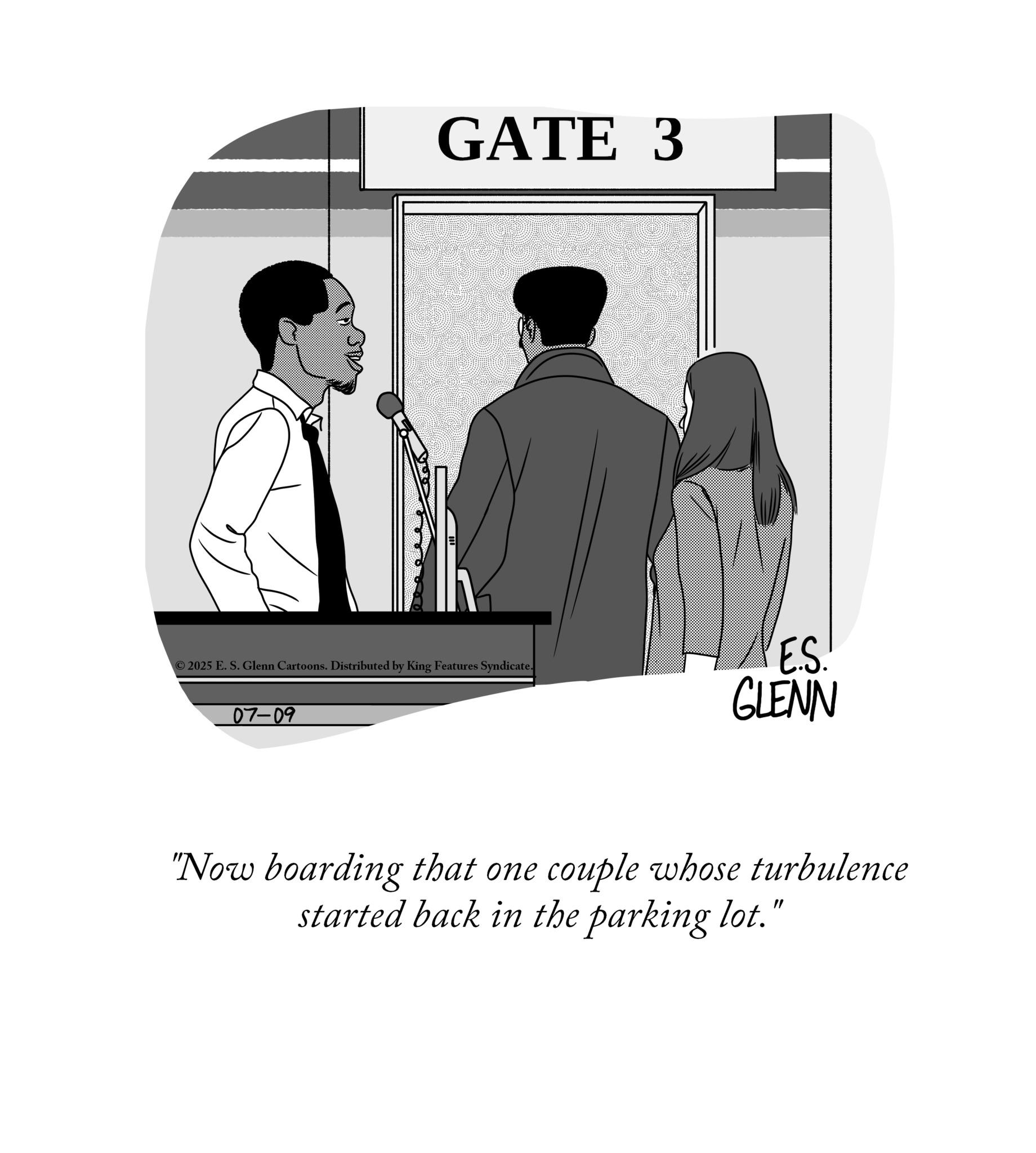 Photo caption OCR: GATE 3 ©2025 E. S. Glenn Cartoons. Distributed by King Features Syndicate. E.S. 07-09 GLENN "Now boarding that one couple whose turbulence started back in the parking lot." GATE 3 © 2025 E. S. Glenn Cartoons . Distributed by King Features Syndicate . E.S. 07-09 GLENN " Now boarding that one couple whose turbulence started back in the parking lot . "