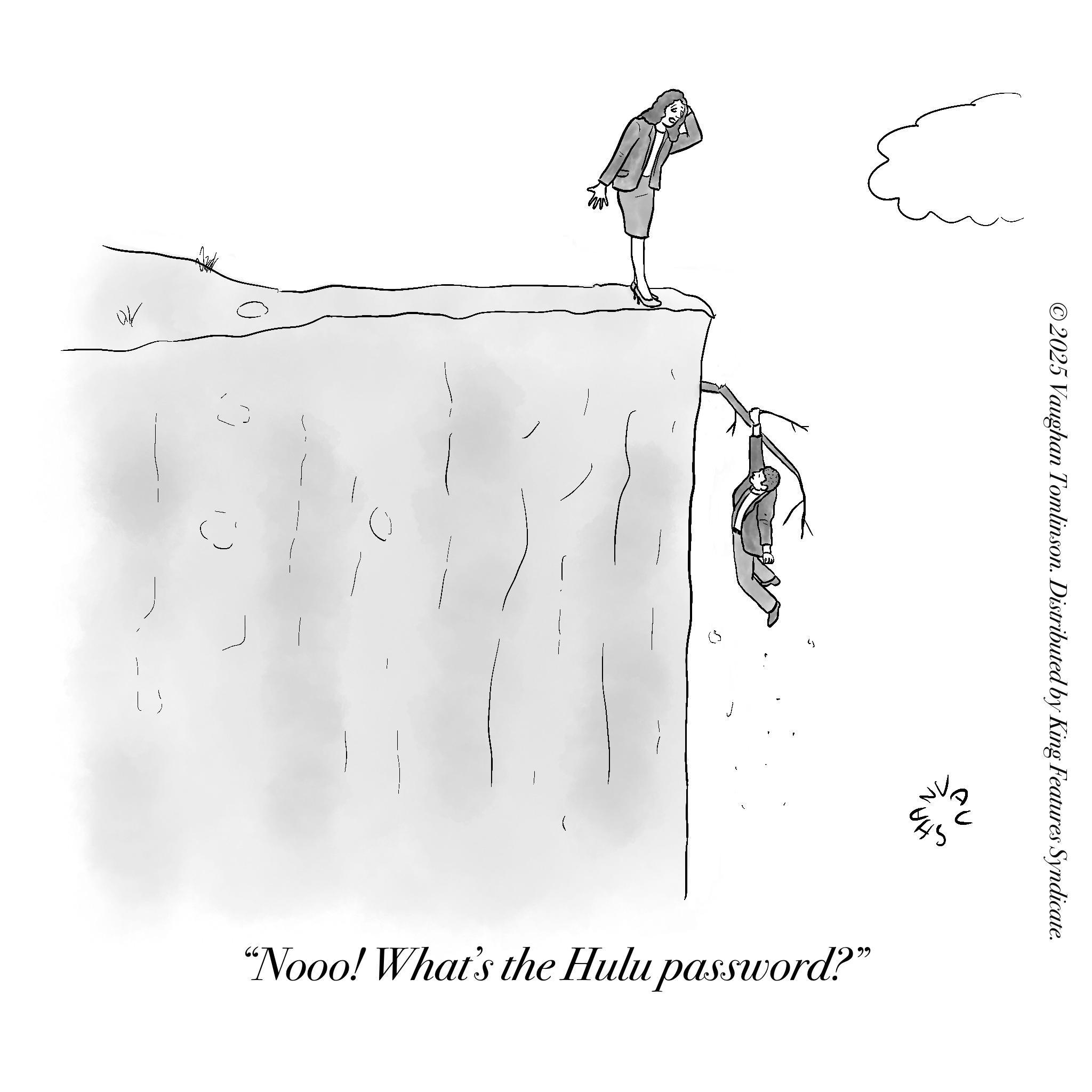 Adventure OCR: ©2025 Vaughan Tomlinson. Distributed by King Features Syndicate. ??? 5 "Nooo! What's the Hulu password?" 10 © 2025 Vaughan Tomlinson . Distributed by King Features Syndicate . ??? 5 " Nooo ! What's the Hulu password ? " 10