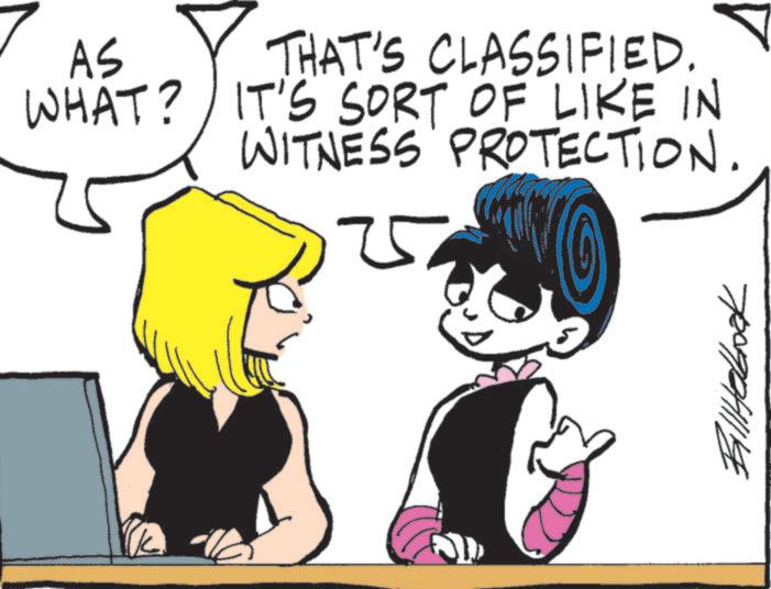 Animated cartoon OCR: AS WHAT? THAT'S CLASSIFIED. IT'S SORT OF LIKE IN WITNESS PROTECTION. ? BillHellook AS WHAT ? THAT'S CLASSIFIED . IT'S SORT OF LIKE IN WITNESS PROTECTION . ? BillHellook