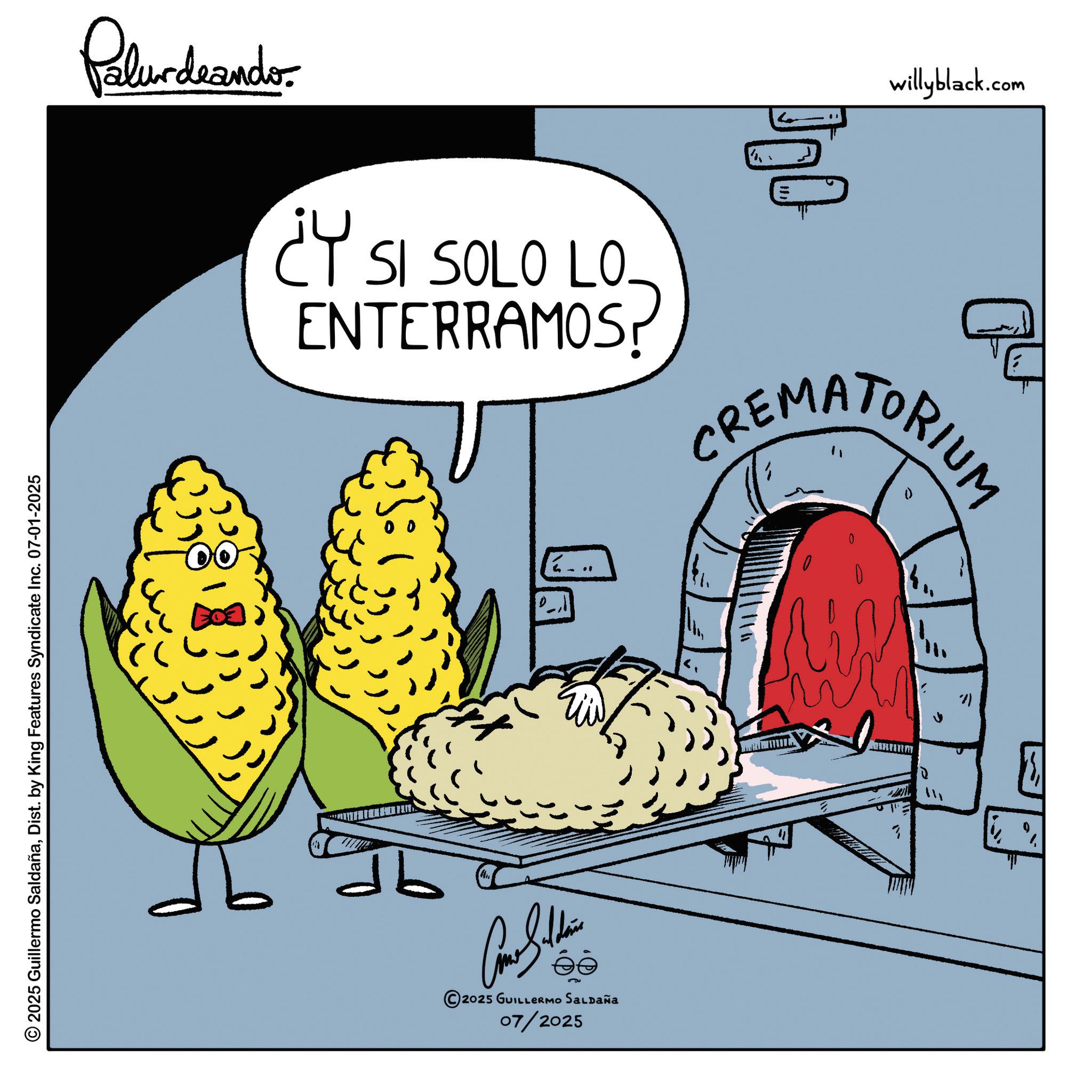 Clip art OCR: Palurdeando. ¿Y SI SOLO LO ENTERRAMOS? |??? willyblack.com CREMATORIUM 0 " >> ? P Come Soldie ?? 2025 GUILLERMO SALDAÑA 07/2025 © 2025 Guillermo SaldañaDist. by King Features Syndicate Inc. 07-01-2025 Palurdeando . ¿ Y SI SOLO LO ENTERRAMOS ? | ??? willyblack.com CREMATORIUM 0 " >> ? P Come Soldie ?? 2025 GUILLERMO SALDAÑA 07/2025 © 2025 Guillermo SaldañaDist . by King Features Syndicate Inc. 07-01-2025