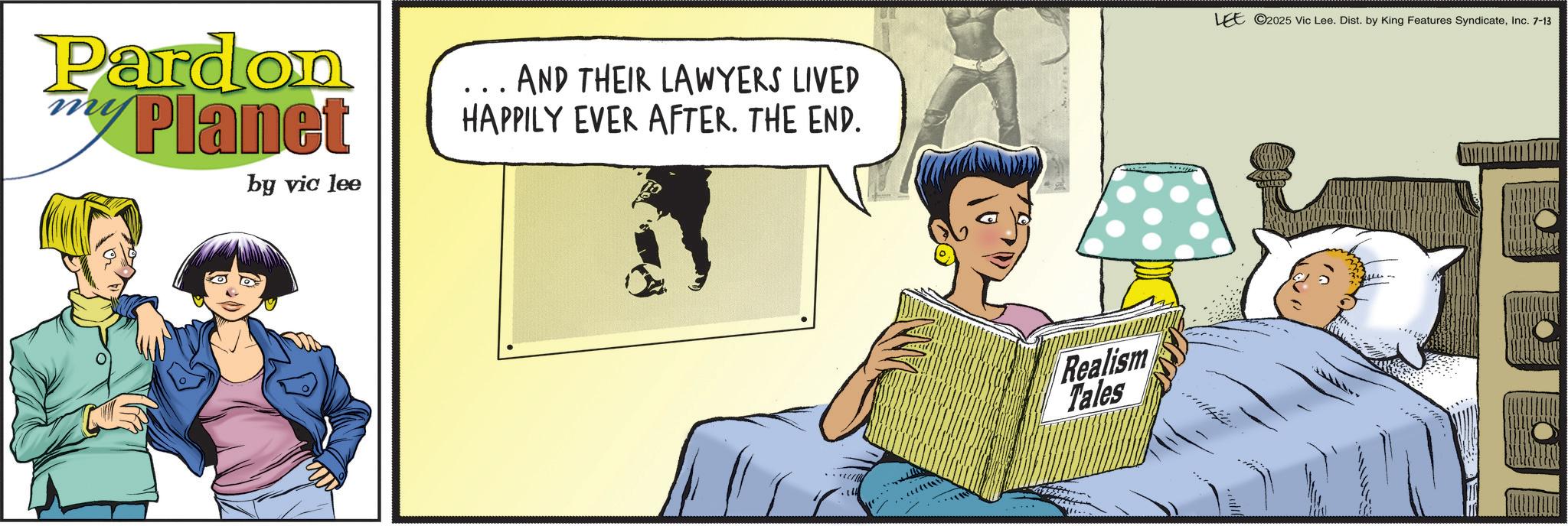 Fictional character OCR: Pardon Planet mi by vic lee AND THEIR LAWYERS LIVED HAPPILY EVER AFTER. THE END. Realism Tales LEE 2025 Vic Lee. Dist. by King Features SyndicateInc. 7-13 Pardon Planet mi by vic lee AND THEIR LAWYERS LIVED HAPPILY EVER AFTER . THE END . Realism Tales LEE 2025 Vic Lee . Dist . by King Features SyndicateInc. 7-13