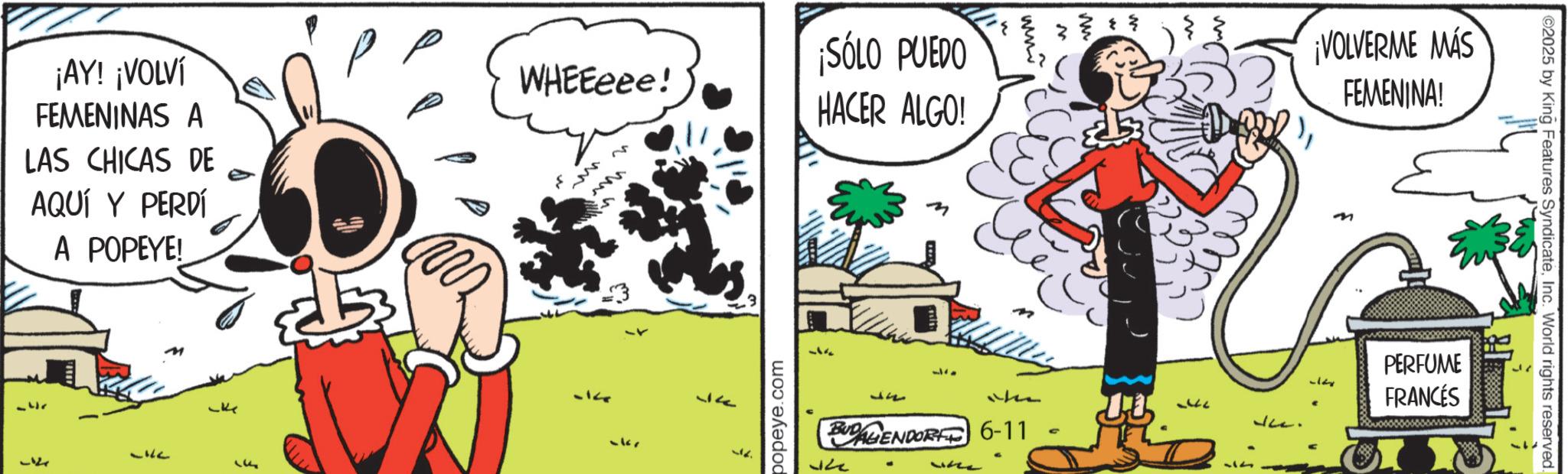 Comic book OCR: ¡AY! ¡VOLVÍ FEMENINAS A LAS CHICAS DE AQUÍ Y PERDÍ A POPEYE! -3r 37 LILL 31 P ¡SÓLO PUEDO WHEEeee! F M M 5k 32 popeye.com HACER ALGO! www ¡VOLVERME MÁS FEMENINA! 322 BUD AGENDORF 6-11 w PERFUME FRANCÉS ©2025 by King Features SyndicateInc. World rights reserved. ¡ AY ! ¡ VOLVÍ FEMENINAS A LAS CHICAS DE AQUÍ Y PERDÍ A POPEYE ! -3r 37 LILL 31 P ¡ SÓLO PUEDO WHEEeee ! F M M 5k 32 popeye.com HACER ALGO ! www ¡ VOLVERME MÁS FEMENINA ! 322 BUD AGENDORF 6-11 w PERFUME FRANCÉS © 2025 by King Features SyndicateInc. World rights reserved .