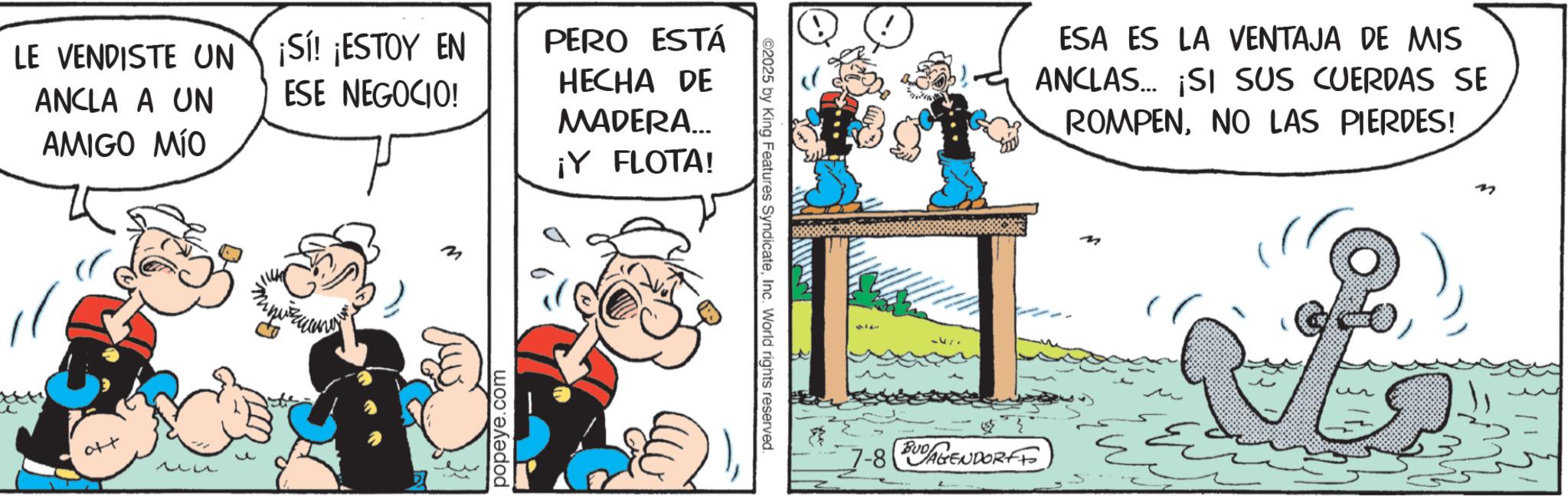 Animation OCR: LE VENDISTE UN ANCLA A UN AMIGO MÍO ott ?? ¡Sí! ¡ESTOY EN ESE NEGOCIO! m popeye.com PERO ESTÁ HECHA DE MADERA... ¡Y FLOTA! ©2025 by King Features SyndicateInc. World rights reserved. ESA ES LA VENTAJA DE MIS ANCLAS ¡SI SUS CUERDAS SE ROMPENNO LAS PIERDES! 7-8 BUDAGENDORFF LE VENDISTE UN ANCLA A UN AMIGO MÍO ott ?? ¡ Sí ! ¡ ESTOY EN ESE NEGOCIO ! m popeye.com PERO ESTÁ HECHA DE MADERA ... ¡ Y FLOTA ! © 2025 by King Features SyndicateInc. World rights reserved . ESA ES LA VENTAJA DE MIS ANCLAS ¡ SI SUS CUERDAS SE ROMPENNO LAS PIERDES ! 7-8 BUDAGENDORFF