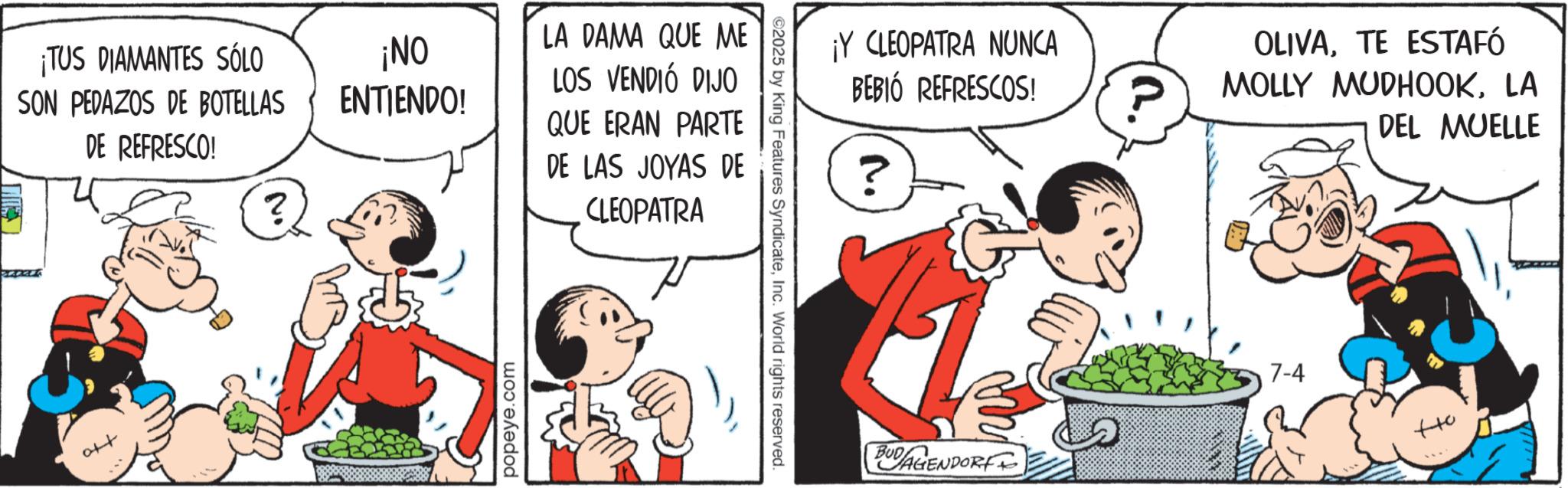 Comics OCR: ¡TUS DIAMANTES SÓLO ¡NO SON PEDAZOS DE BOTELLAS ENTIENDO! DE REFRESCO! ? LA DAMA QUE ME LOS VENDIÓ DIJO QUE ERAN PARTE DE LAS JOYAS DE popeye.com CLEOPATRA ©2025 by King Features SyndicateInc. World rights reserved. ¡Y CLEOPATRA NUNCA BEBIÓ REFRESCOS! ? BUDAGENDORF (a. OLIVATE ESTAFÓ MOLLY MUDHOOKLA DEL MUELLE 7-4 ++0 ¡ TUS DIAMANTES SÓLO ¡ NO SON PEDAZOS DE BOTELLAS ENTIENDO ! DE REFRESCO ! ? LA DAMA QUE ME LOS VENDIÓ DIJO QUE ERAN PARTE DE LAS JOYAS DE popeye.com CLEOPATRA © 2025 by King Features SyndicateInc. World rights reserved . ¡ Y CLEOPATRA NUNCA BEBIÓ REFRESCOS ! ? BUDAGENDORF ( a . OLIVATE ESTAFÓ MOLLY MUDHOOKLA DEL MUELLE 7-4 ++ 0