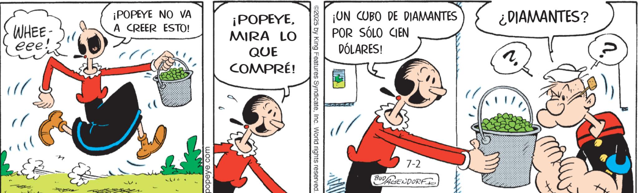 Animated cartoon OCR: WHEE eee! " ¡POPEYE NO VA A CREER ESTO! ¡POPEYEMIRA LO QUE COMPRÉ! popeye.com ©2025 by King Features SyndicateInc. World rights reserved. ¡UN CUBO DE DIAMANTES POR SÓLO CIEN DÓLARES! ¿DIAMANTES? 7. 7-2 BUDAGENDORF WHEE eee ! " ¡ POPEYE NO VA A CREER ESTO ! ¡ POPEYEMIRA LO QUE COMPRÉ ! popeye.com © 2025 by King Features SyndicateInc. World rights reserved . ¡ UN CUBO DE DIAMANTES POR SÓLO CIEN DÓLARES ! ¿ DIAMANTES ? 7 . 7-2 BUDAGENDORF