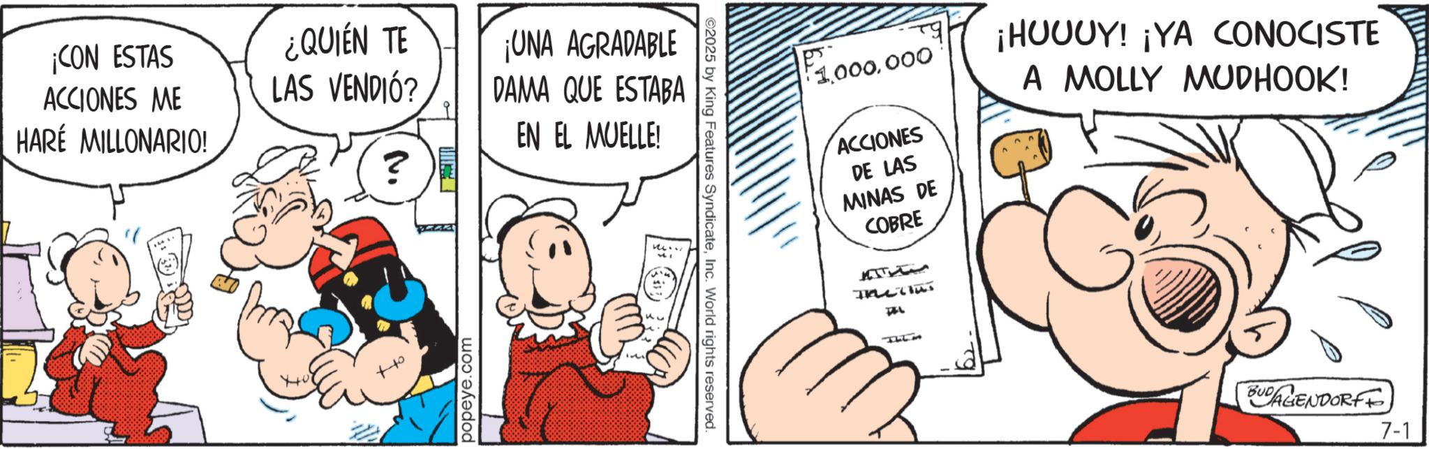 Animated cartoon OCR: ¡CON ESTAS ACCIONES ME HARÉ MILLONARIO! ¿QUIÉN TE LAS VENDIÓ? ¡UNA AGRADABLE DAMA QUE ESTABA EN EL MUELLE! ? popeye.com ©2025 by King Features SyndicateInc. World rights reserved. 1000 ACCIONES DE LAS MINAS DE COBRE ¡HUUUY! ¡YA CONOCISTE A MOLLY MUDHOOK! Thes TEL BUDAGENDORFF 7-1 ¡ CON ESTAS ACCIONES ME HARÉ MILLONARIO ! ¿ QUIÉN TE LAS VENDIÓ ? ¡ UNA AGRADABLE DAMA QUE ESTABA EN EL MUELLE ! ? popeye.com © 2025 by King Features SyndicateInc. World rights reserved . 1000 ACCIONES DE LAS MINAS DE COBRE ¡ HUUUY ! ¡ YA CONOCISTE A MOLLY MUDHOOK ! Thes TEL BUDAGENDORFF 7-1