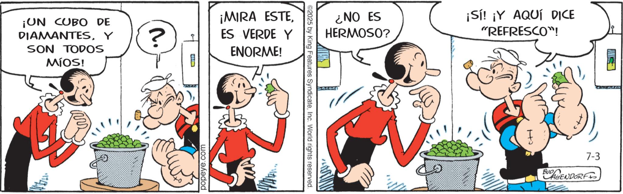 Animated cartoon OCR: ¡UN CUBO DE DIAMANTESY SON TODOS MÍOS! n. ? ¡MIRA ESTEES VERDE Y ENORME! popeye.com ¿NO ES HERMOSO? ¡Sí! ¡Y AQUÍ DICE "REFRESCO"! ©2025 by King Features SyndicateInc. World rights reserved. 7-3 BUDAGENDORFF ¡ UN CUBO DE DIAMANTESY SON TODOS MÍOS ! n . ? ¡ MIRA ESTEES VERDE Y ENORME ! popeye.com ¿ NO ES HERMOSO ? ¡ Sí ! ¡ Y AQUÍ DICE " REFRESCO " ! © 2025 by King Features SyndicateInc. World rights reserved . 7-3 BUDAGENDORFF