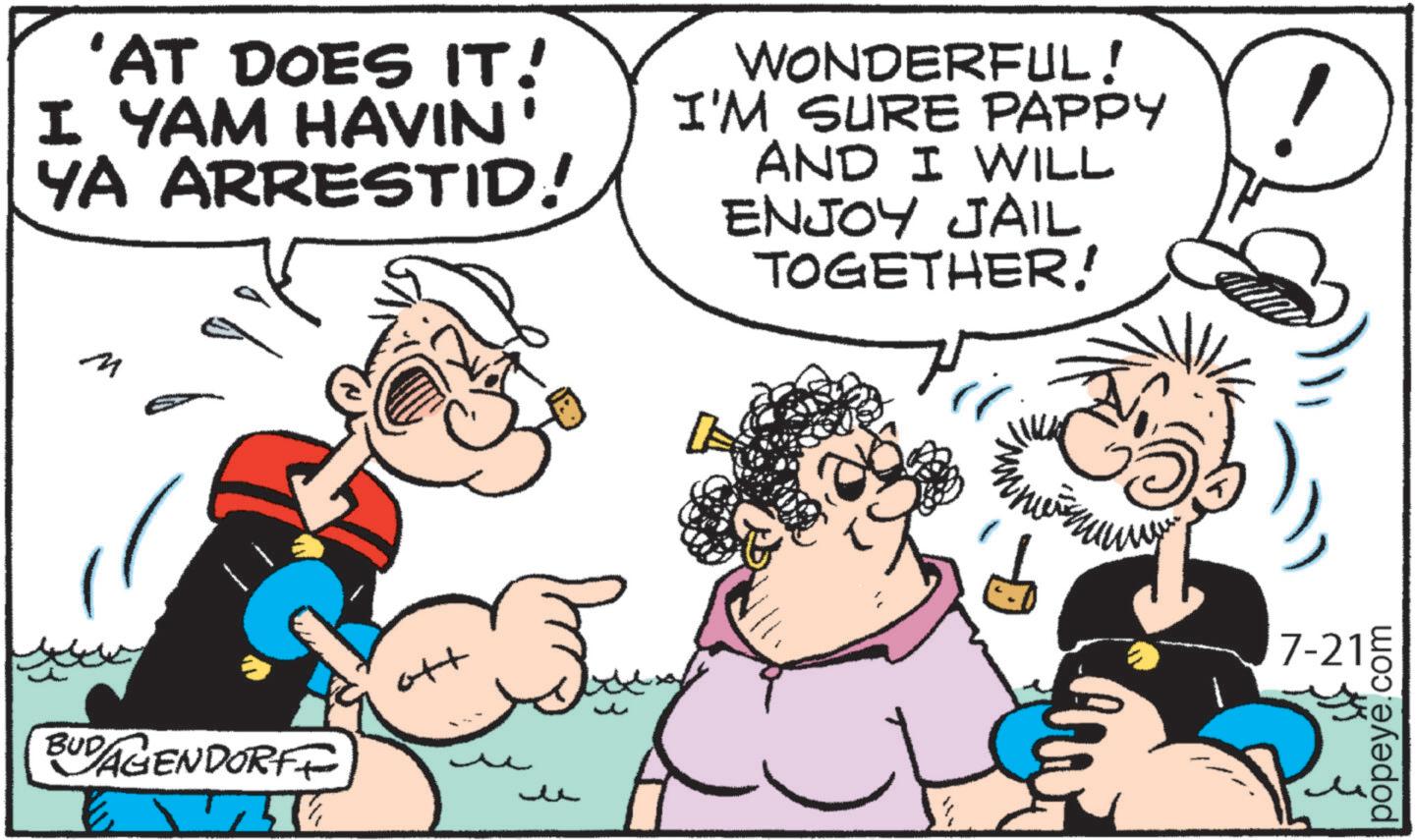 Animation OCR: 'AT DOES IT! I YAM HAVIN' YA ARRESTID! WONDERFUL! I'M SURE PAPPY AND I WILL ENJOY JAIL TOGETHER! M BUDAGENDORFF Ott ?? 7-21 popeye.com ' AT DOES IT ! I YAM HAVIN ' YA ARRESTID ! WONDERFUL ! I'M SURE PAPPY AND I WILL ENJOY JAIL TOGETHER ! M BUDAGENDORFF Ott ?? 7-21 popeye.com