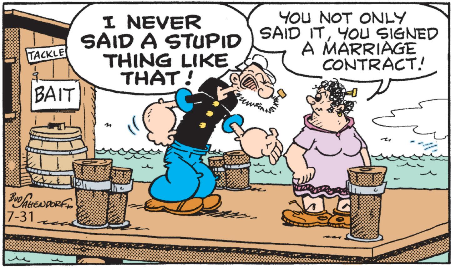 Comic book OCR: TACKLE BAIT BUD AGENDORFF 7-31 I NEVER SAID A STUPID THING LIKE THAT! YOU NOT ONLY SAID ITYOU SIGNED A MARRIAGE CONTRACT! TACKLE BAIT BUD AGENDORFF 7-31 I NEVER SAID A STUPID THING LIKE THAT ! YOU NOT ONLY SAID ITYOU SIGNED A MARRIAGE CONTRACT !
