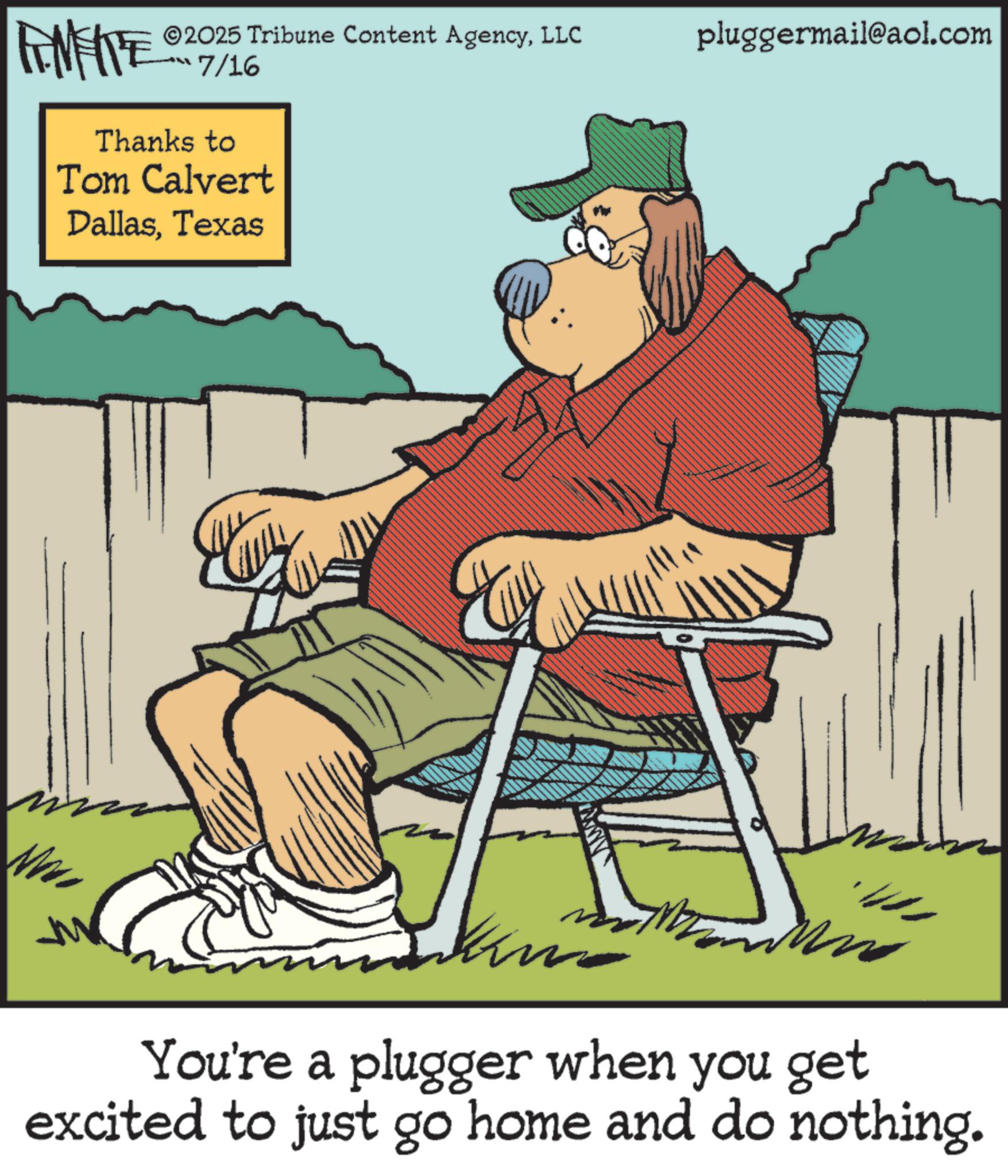 Fiction OCR: 2025 Tribune Content AgencyLLC ??? 7/1% pluggermail@aol.com FEMEITE Thanks to Tom Calvert DallasTexas You're a plugger when you get excited to just go home and do nothing. 2025 Tribune Content AgencyLLC ?? ? 7 / 1 % pluggermail@aol.com FEMEITE Thanks to Tom Calvert DallasTexas You're a plugger when you get excited to just go home and do nothing .