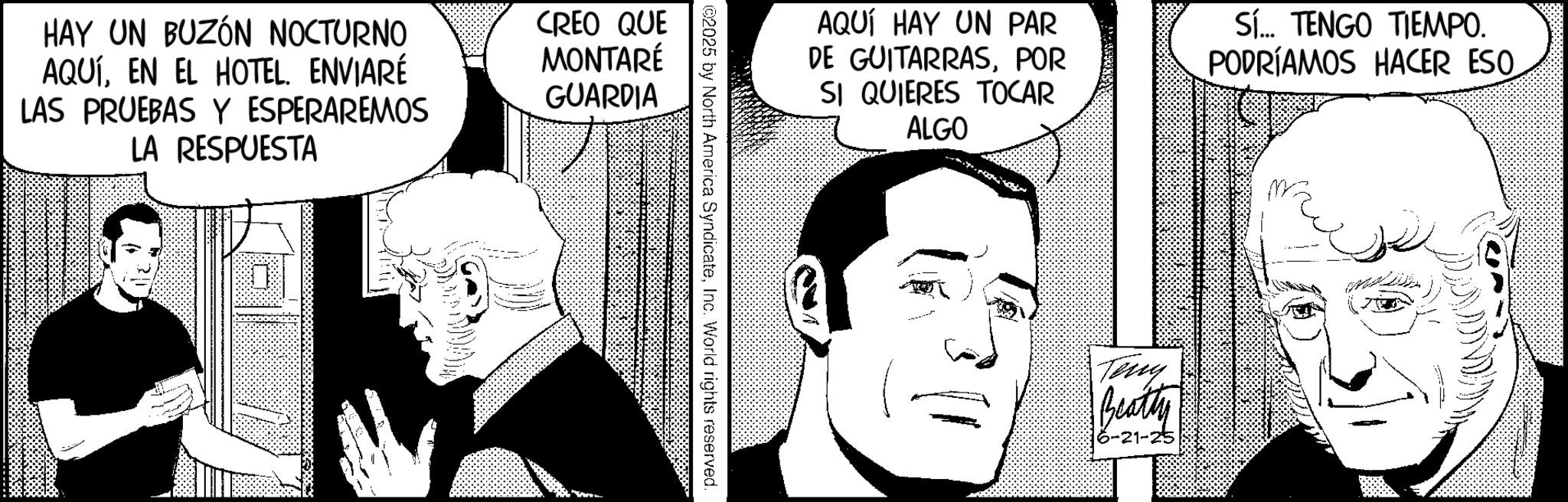 Comic book OCR: HAY UN BUZÓN NOCTURNO AQUÍEN EL HOTEL. ENVIARÉ LAS PRUEBAS Y ESPERAREMOS LA RESPUESTA CREO QUE MONTARÉ GUARDIA AQUÍ HAY UN PAR DE GUITARRASPOR SI QUIERES TOCAR ALGO Sí... TENGO TIEMPO. PODRÍAMOS HACER ESO ©2025 by North America SyndicateInc. World rights reserved. Teny Beatty 6-21-25 HAY UN BUZÓN NOCTURNO AQUÍEN EL HOTEL . ENVIARÉ LAS PRUEBAS Y ESPERAREMOS LA RESPUESTA CREO QUE MONTARÉ GUARDIA AQUÍ HAY UN PAR DE GUITARRASPOR SI QUIERES TOCAR ALGO Sí ... TENGO TIEMPO . PODRÍAMOS HACER ESO © 2025 by North America SyndicateInc. World rights reserved . Teny Beatty 6-21-25