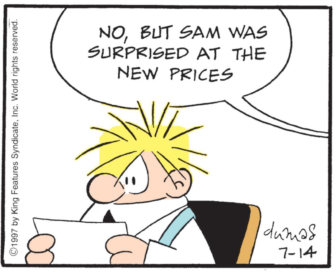 Animation OCR: ©1997 by King Features SyndicateInc. World rights reserved. NOBUT SAM WAS SURPRISED AT THE NEW PRICES dumas 7-14 © 1997 by King Features SyndicateInc. World rights reserved . NOBUT SAM WAS SURPRISED AT THE NEW PRICES dumas 7-14