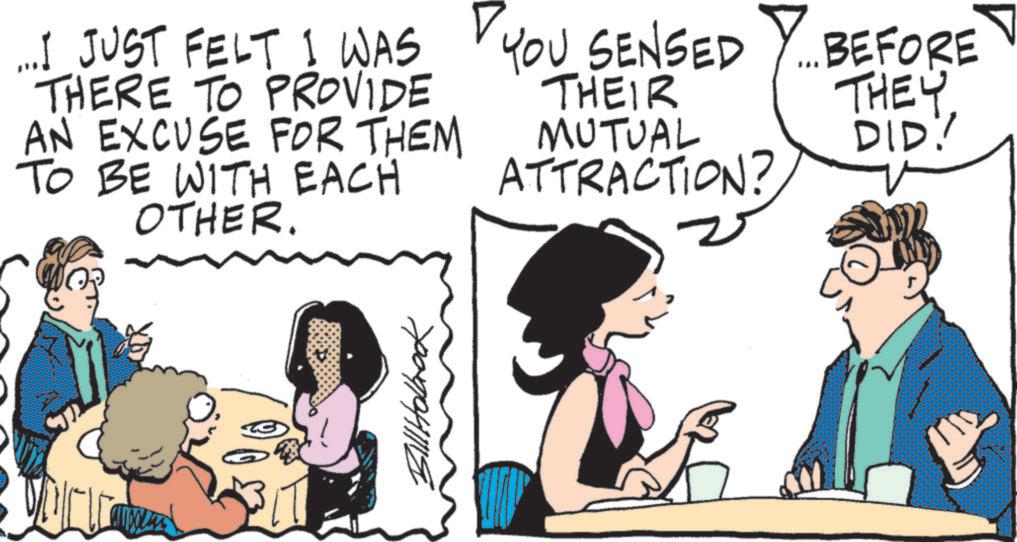 Comic book OCR: .... JUST FELT I WAS THERE TO PROVIDE AN EXCUSE FOR THEM TO BE WITH EACH OTHER. Bill Holbrook ? YOU SENSED BEFORE THEIR MUTUAL ATTRACTION? DID. THEY DID! .... JUST FELT I WAS THERE TO PROVIDE AN EXCUSE FOR THEM TO BE WITH EACH OTHER . Bill Holbrook ? YOU SENSED BEFORE THEIR MUTUAL ATTRACTION ? DID . THEY DID !
