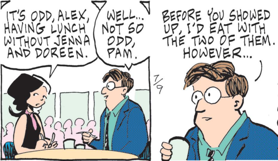 Comic book OCR: IT'S ODDHAVING LUNCH WITHOUT JENNA AND DOREEN. WELL... NOT SO ODDPAM. BEFORE YOU SHOWED UPI'D EAT WITH. THE TWO OF THEM. HOWEVER... Na IT'S ODDHAVING LUNCH WITHOUT JENNA AND DOREEN . WELL ... NOT SO ODDPAM . BEFORE YOU SHOWED UPI'D EAT WITH . THE TWO OF THEM . HOWEVER ... Na