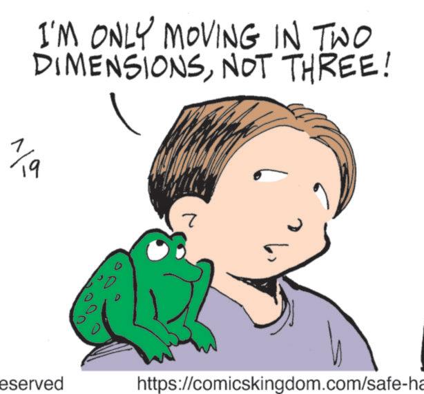 Clip art OCR: I'M ONLY MOVING IN TWO DIMENSIONSNOT THREE! ? 19 eserved ? https://comicskingdom.com/safe-ha I'M ONLY MOVING IN TWO DIMENSIONSNOT THREE ! ? 19 eserved ? https://comicskingdom.com/safe-ha