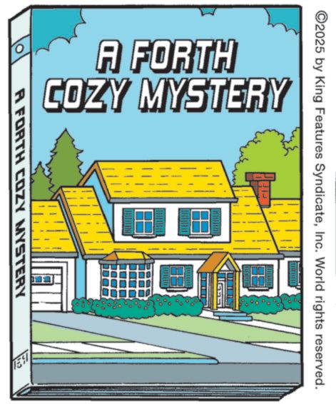 Publication OCR: A FORTH COZY MYSTERY A FORTH COZY MYSTERY ESI ©2025 by King Features SyndicateInc. World rights reserved. A FORTH COZY MYSTERY A FORTH COZY MYSTERY ESI © 2025 by King Features SyndicateInc. World rights reserved .