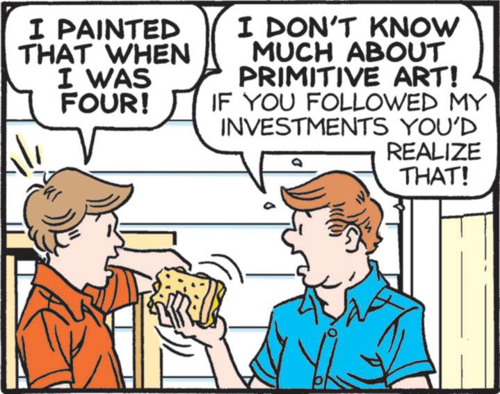 Recipe OCR: I PAINTED THAT WHEN I WAS FOUR! I DON'T KNOW MUCH ABOUT PRIMITIVE ART! IF YOU FOLLOWED MY INVESTMENTS YOU'D 55 REALIZE THAT! I PAINTED THAT WHEN I WAS FOUR ! I DON'T KNOW MUCH ABOUT PRIMITIVE ART ! IF YOU FOLLOWED MY INVESTMENTS YOU'D 55 REALIZE THAT !