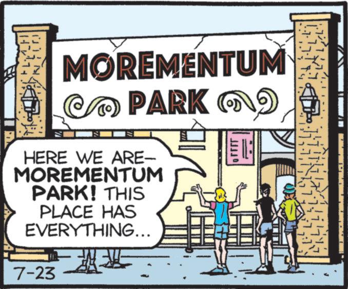 Sign OCR: MOREMENTUM PARK OD HERE WE ARE- MOREMENTUM PARK! THIS PLACE HAS EVERYTHING... 7-23 T.T MOREMENTUM PARK OD HERE WE ARE- MOREMENTUM PARK ! THIS PLACE HAS EVERYTHING ... 7-23 T.T