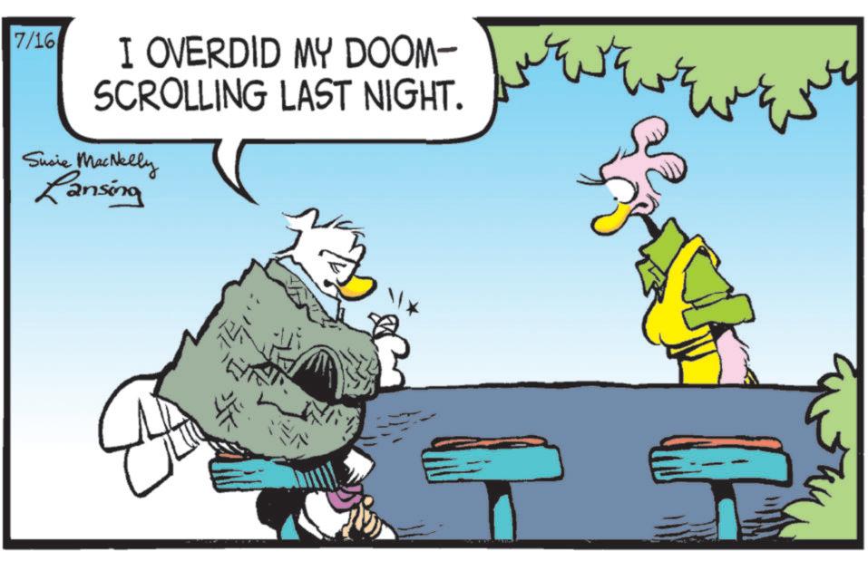 Comic book OCR: 7/16 I OVERDID MY DOOM- SCROLLING LAST NIGHT. Susie MacNelly Lansing NENE 7/16 I OVERDID MY DOOM- SCROLLING LAST NIGHT . Susie MacNelly Lansing NENE