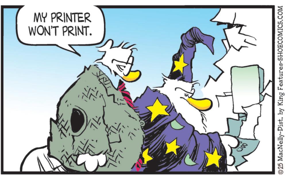 Graphics OCR: ?. ? WON'T PRINT. MY PRINTER ©25 MacNelly-Dist. by King Features-SHOECOMICS.COM 000 ? . ? WON'T PRINT . MY PRINTER © 25 MacNelly - Dist . by King Features-SHOECOMICS.COM 000