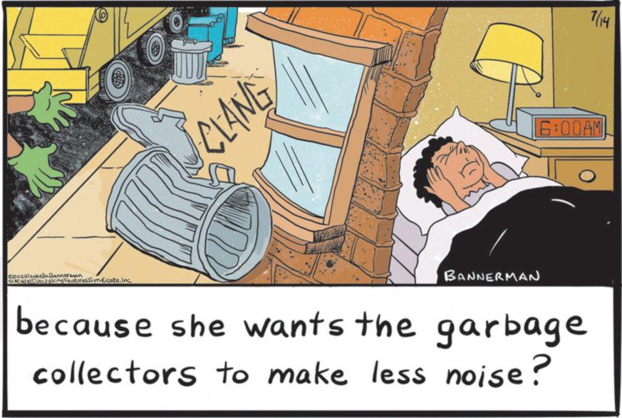 Clip art OCR: ezozsisabella Bannerman SIXXO202sking FeaturesSyndicate.Inc CLANG BANNERMAN 6:00AM because she wants the garbage collectors to make less noise? 7/14 ezozsisabella Bannerman SIXXO202sking FeaturesSyndicate.Inc CLANG BANNERMAN 6:00 AM because she wants the garbage collectors to make less noise ? 7/14