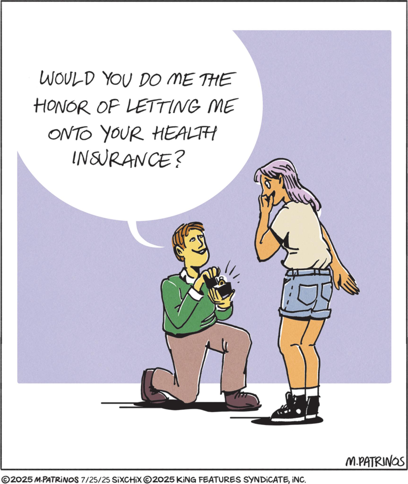Animated cartoon OCR: WOULD YOU DO ME THE HONOR OF LETTING ME ONTO YOUR HEALTH INSURANCE? M.PATRINGS ©2025 M-PATRINOS 7/25/25 SIXCHIXO2025 KING FEATURES SYNDICATEINC. WOULD YOU DO ME THE HONOR OF LETTING ME ONTO YOUR HEALTH INSURANCE ? M.PATRINGS © 2025 M - PATRINOS 7/25/25 SIXCHIXO2025 KING FEATURES SYNDICATEINC .