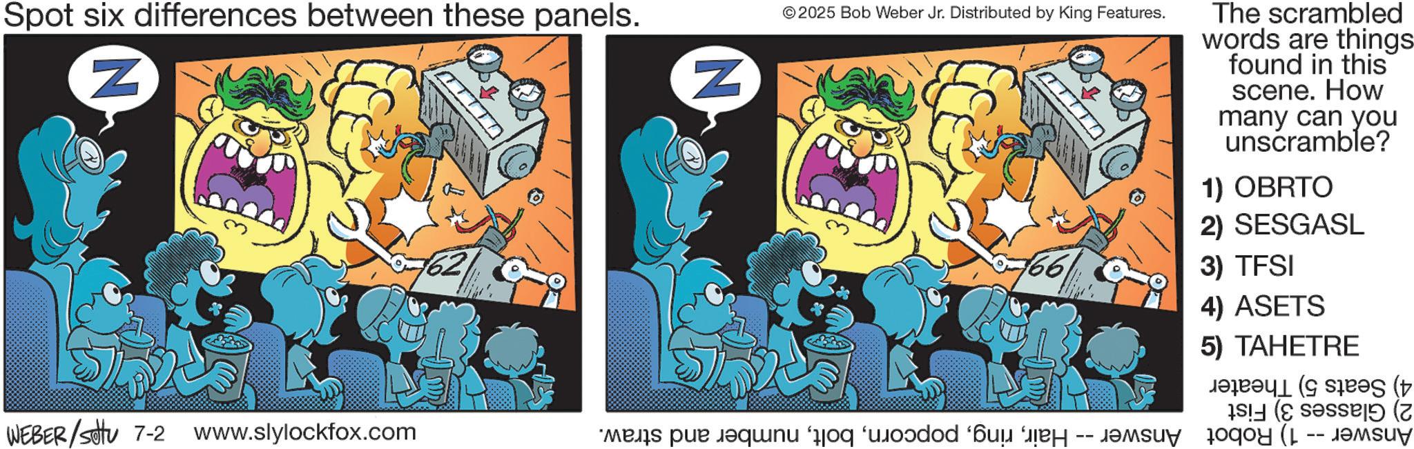 Humour OCR: Spot six differences between these panels. Z WEBER/settu 7-2 www.slylockfox.com N © 2025 Bob Weber Jr. Distributed by King Features. ????? The scrambled words are things found in this scene. How many can you unscramble? 1) OBRTO 2) SESGASL 3) TFSI 4) ASETS 5) TAHETRE ( ( (7 es par une v Spot six differences between these panels . Z WEBER / settu 7-2 www.slylockfox.com N © 2025 Bob Weber Jr. Distributed by King Features . ????? The scrambled words are things found in this scene . How many can you unscramble ? 1 ) OBRTO 2 ) SESGASL 3 ) TFSI 4 ) ASETS 5 ) TAHETRE ( ( ( 7 es par une v