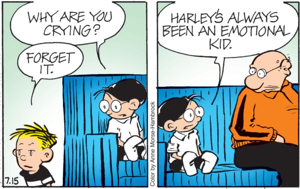Animated cartoon OCR: 7.15 WHY ARE YOU CRYING? FORGET IT. HARLEY'S ALWAYS BEEN AN EMOTIONAL KID. Color by Anne Morse-Hambrock 7.15 WHY ARE YOU CRYING ? FORGET IT . HARLEY'S ALWAYS BEEN AN EMOTIONAL KID . Color by Anne Morse - Hambrock